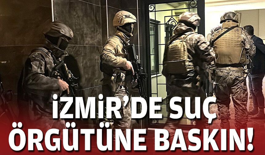 İzmir'de suç örgütüne baskın!