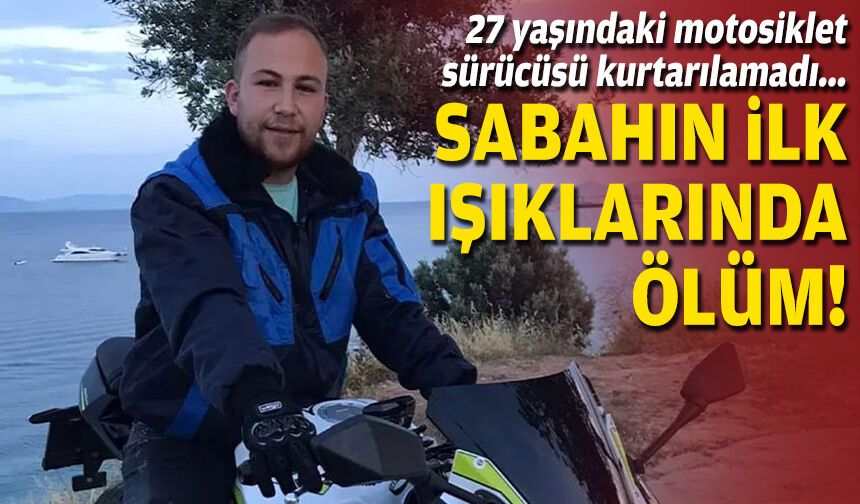27 yaşındaki motosiklet sürücüsü kurtarılamadı: Sabahın ilk ışıklarında ölüm!