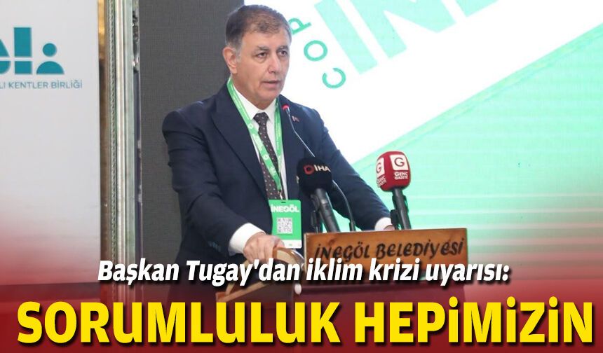 Başkan Tugay'dan iklim krizi uyarısı: Sorumluluk hepimizin