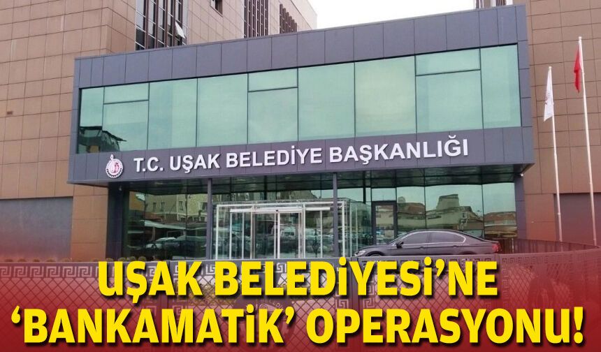 Uşak Belediyesi'ne 'bankamatik' operasyonu!