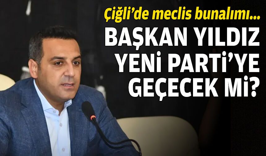Çiğli’de meclis bunalımı: Başkan Yıldız, YENİ Parti’ye geçecek mi?