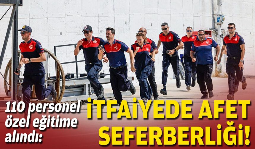110 personel özel eğitime alındı: İtfaiyede afet seferberliği!