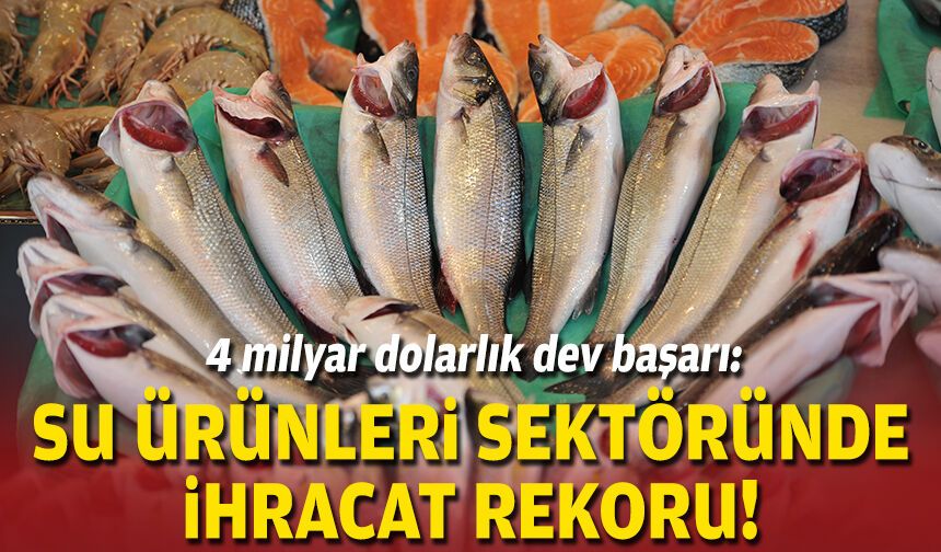 4 milyar dolarlık dev başarı: Su ürünleri sektöründe ihracat rekoru!