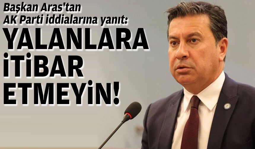 Başkan Aras'tan AK Parti iddialarına yanıt: Yalanlara itibar etmeyin!