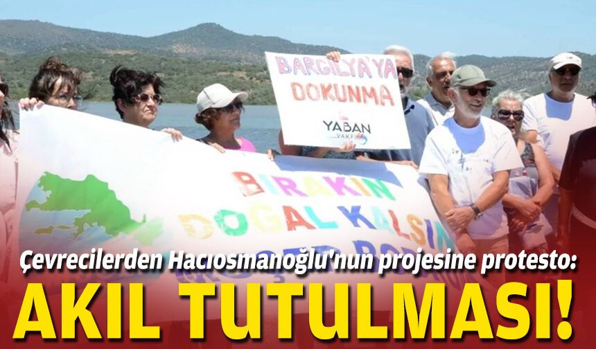 Çevrecilerden Hacıosmanoğlu'nun projesine protesto: Akıl tutulması