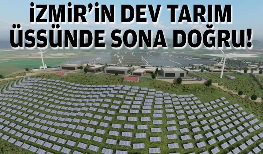 İzmir'in dev tarım üssünde sona doğru!