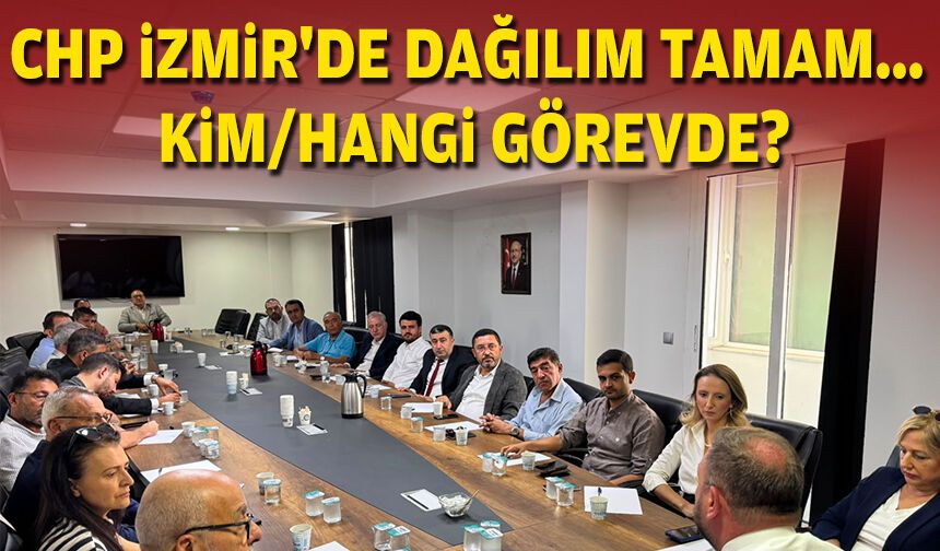 CHP İzmir'de dağılım tamam... Kim/hangi görevde?