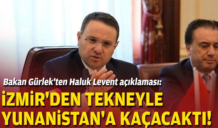 Bakan Gürlek'ten Haluk Levent açıklaması: İzmir'den tekneyle Yunanistan'a kaçacaktı!