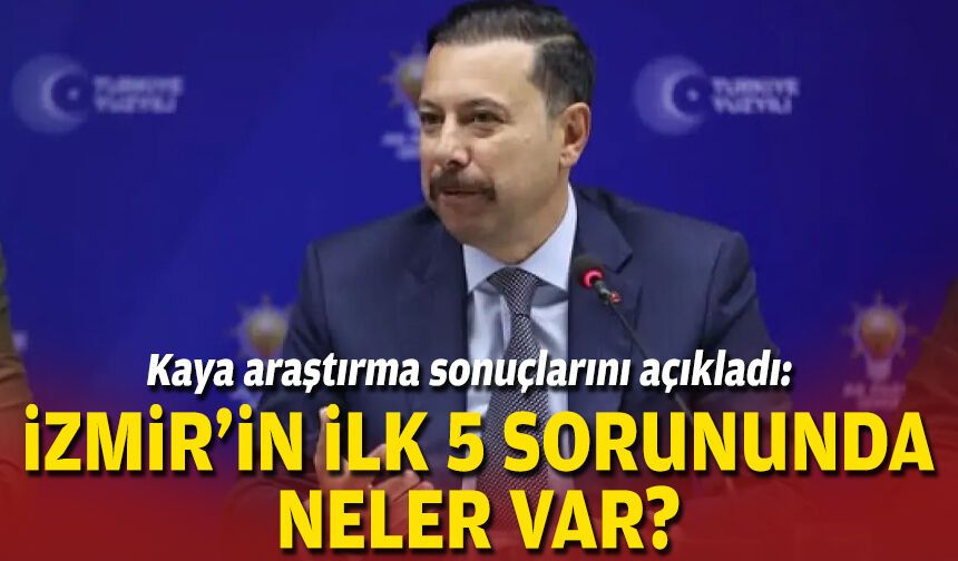 Kaya araştırma sonuçlarını açıkladı: İzmir’in ilk 5 sorununda neler var?