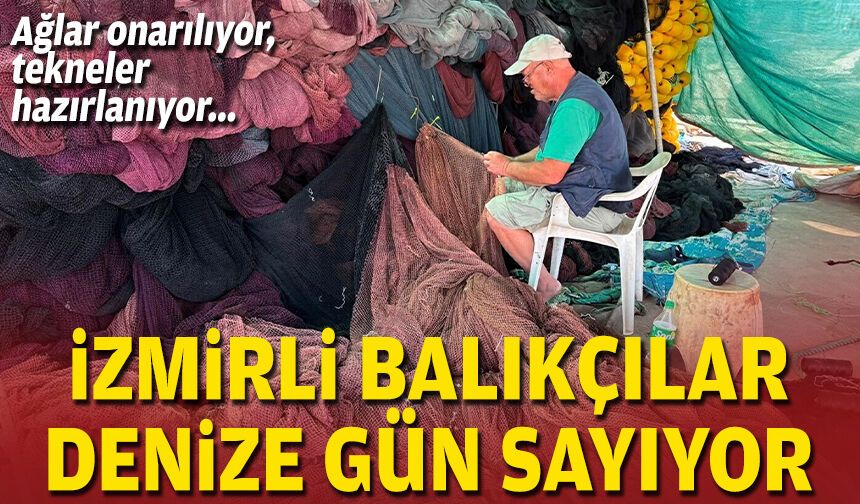 Ağlar onarılıyor, tekneler hazırlanıyor: İzmirli balıkçılar denize gün sayıyor!