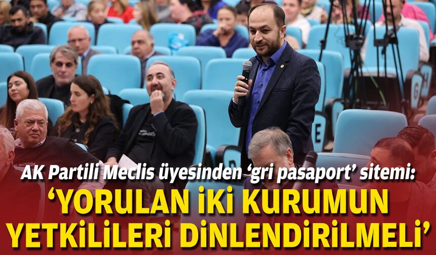 AK Partili Meclis üyesinden ‘gri pasaport’ sitemi: “Yorulan iki kurumun yetkilileri dinlendirilmeli”