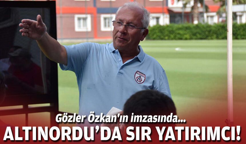 Gözler Özkan'ın imzasında... Altınordu'da sır yatırımcı!