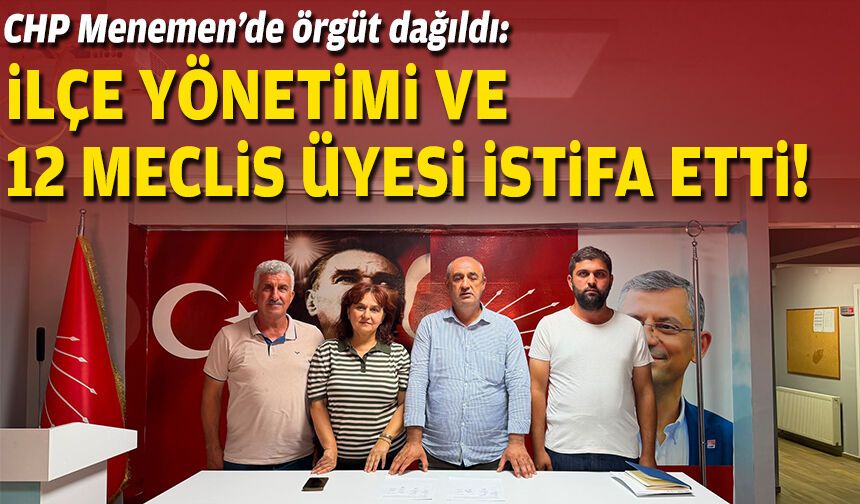 CHP Menemen’de örgüt dağıldı: İlçe yönetimi ve 12 meclis üyesi istifa etti!