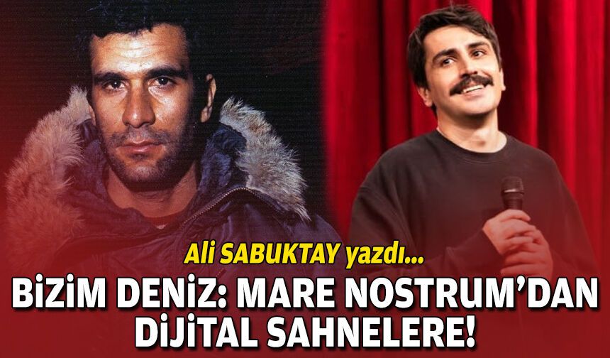 Ali Sabuktay yazdı… Bizim Deniz: Mare Nostrum’dan Dijital Sahnelere (*)