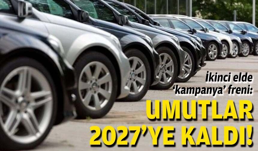 İkinci elde 'kampanya' freni: Umutlar 2027'ye kaldı!