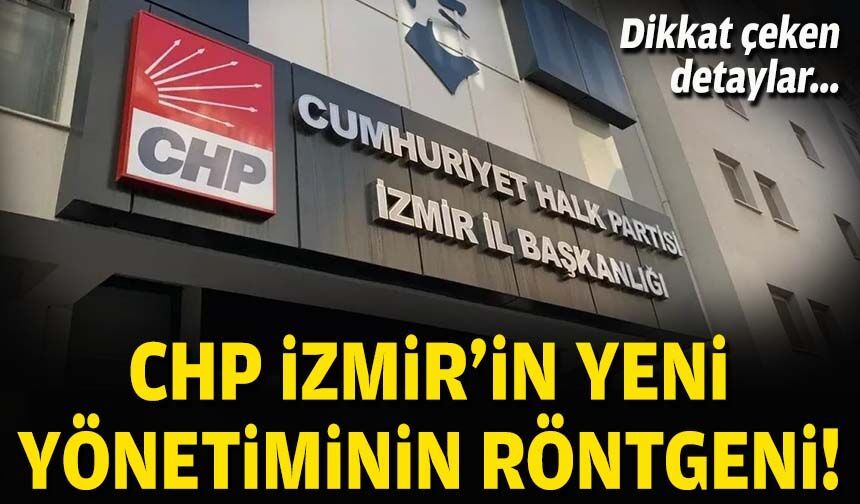 Dikkat çeken detaylar... CHP İzmir'in yeni yönetiminin röntgeni!