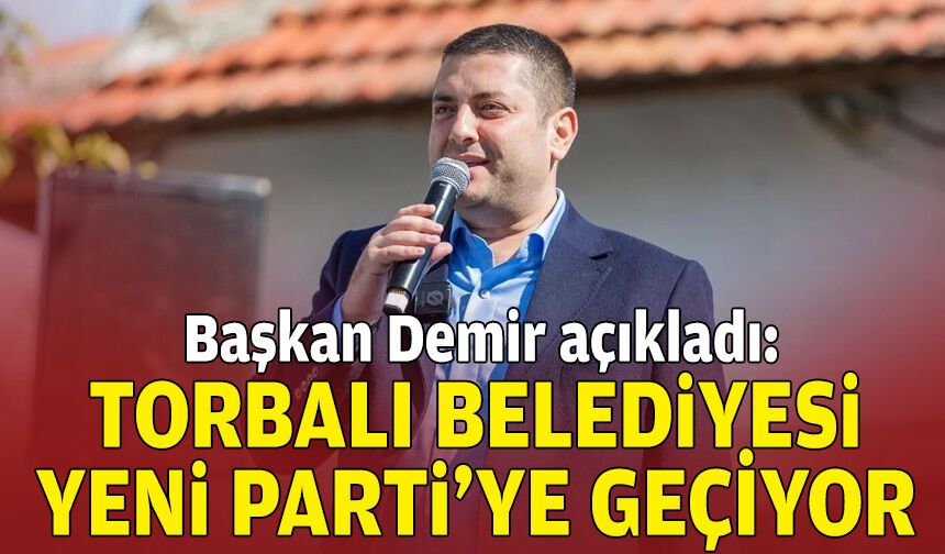 Başkan Demir açıkladı:  Torbalı Belediyesi, YENİ Parti'ye geçiyor