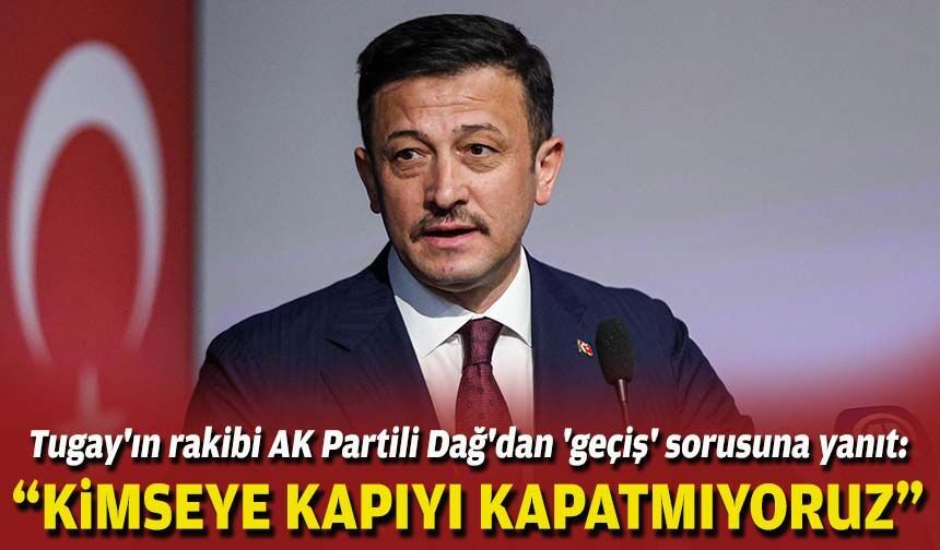 AK Partili Dağ'dan 'Cemil Tugay' sorusuna yanıt: “Kimseye kapıyı kapatmıyoruz”