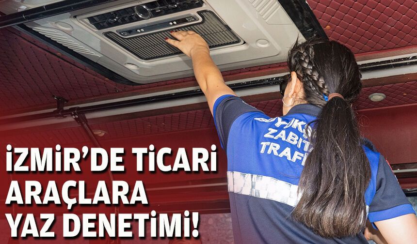 İzmir'de ticari araçlara yaz denetimi!