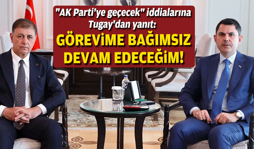 "AK Parti'ye geçecek" iddialarına Tugay'dan yanıt: Görevime bağımsız devam edeceğim!