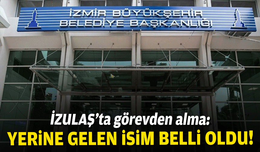 İZULAŞ’ta görevden alma: Yerine gelen isim belli oldu