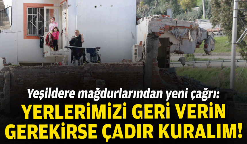 Yeşildere mağdurlarından yeni çağrı: Yerlerimizi verin gerekirse çadır kuralım!