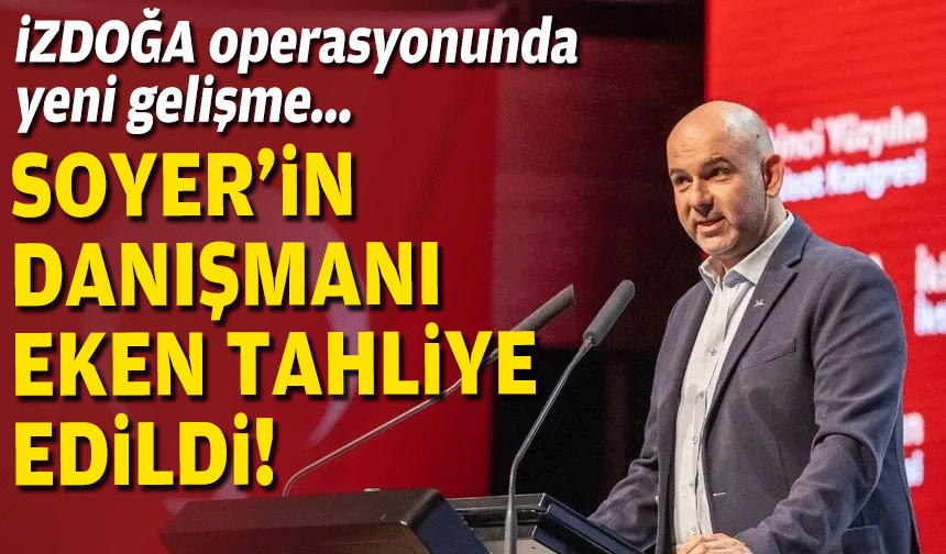 İZDOĞA davasında yeni gelişme: Soyer'in danışmanı Eken tahliye edildi!