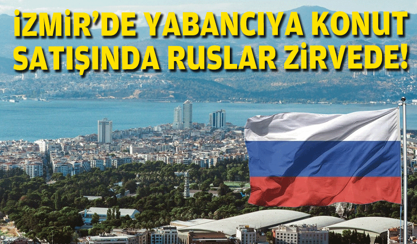 İzmir'de yabancıya konut satışında Ruslar zirvede!
