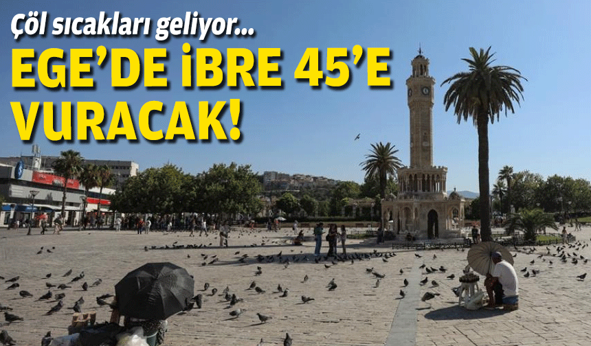 Çöl sıcağı geliyor: Ege'de ibre 45'i vuracak!