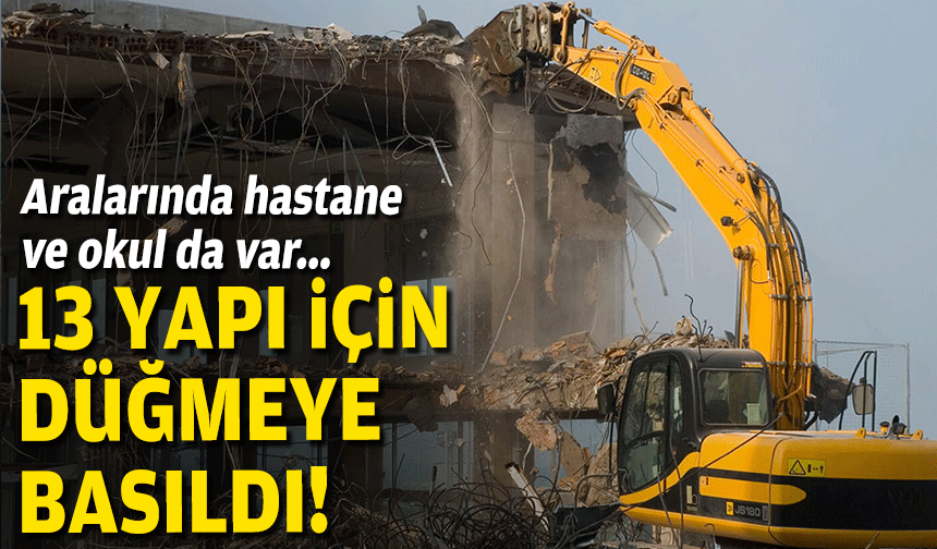 Aralarında hastane ve okul da var... 13 yapı için düğmeye basıldı!
