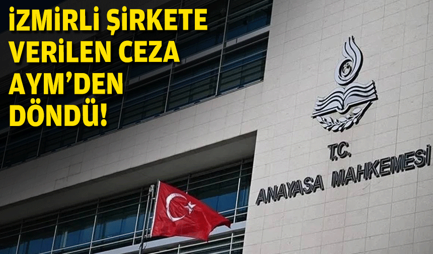 AYM'den İzmirli şirkete hak ihlali kararı