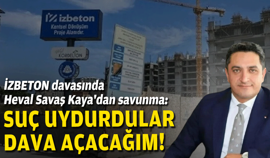 İZBETON davasında Kaya'dan savunma: "Suç uydurdular, dava açacağım"