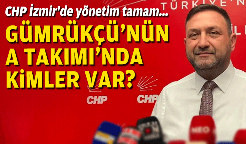 CHP İzmir'de yönetim tamam... Gümrükçü'nün A Takımı'nda kimler var?