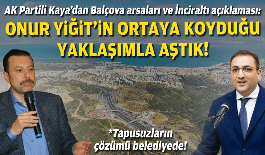AK Partili Kaya Balçova arsaları ve İnciraltı açıklaması: Onur Yiğit'in ortaya koyduğu yaklaşımla aştık!