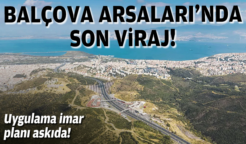 Balçova Arsaları'nda son viraj: Uygulama imar planı askıda!