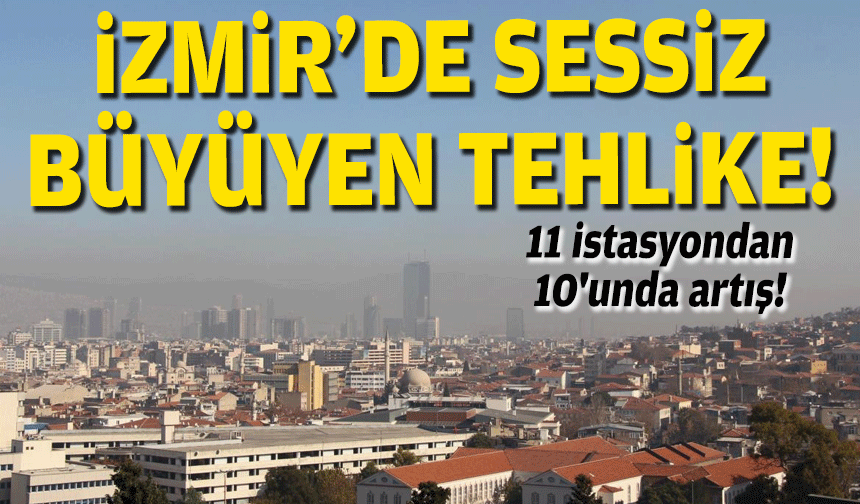 İzmir'de sessiz tehlike: 11 istasyondan 10'unda artış!