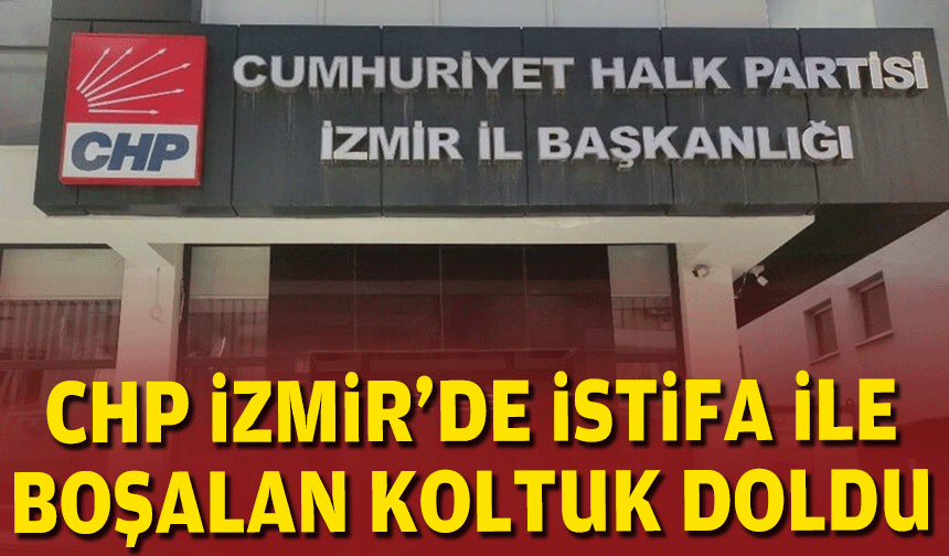 CHP İzmir’de istifa ile boşalan koltuk doldu!