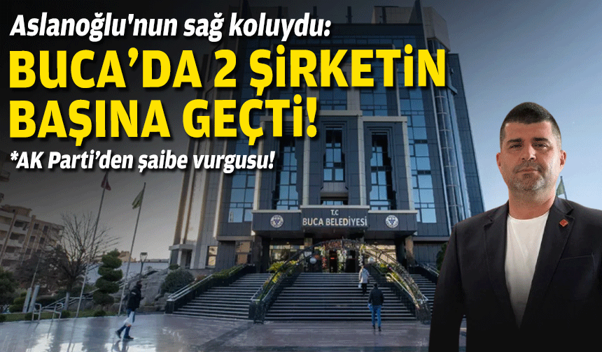 Aslanoğlu'nun sağ koluydu: Buca'da 2 şirketin başına geçti!