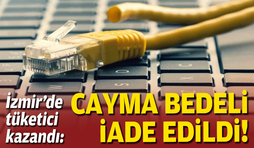 İzmir’de tüketici kazandı: Cayma bedeli iade edildi