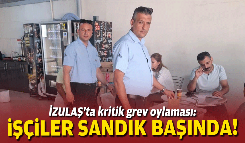 İZULAŞ'ta kritik grev oylaması: İşçiler sandık başında!
