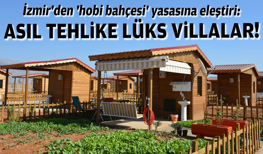 İzmir'den 'hobi bahçesi' yasasına eleştiri: Asıl tehlike lüks villalar!