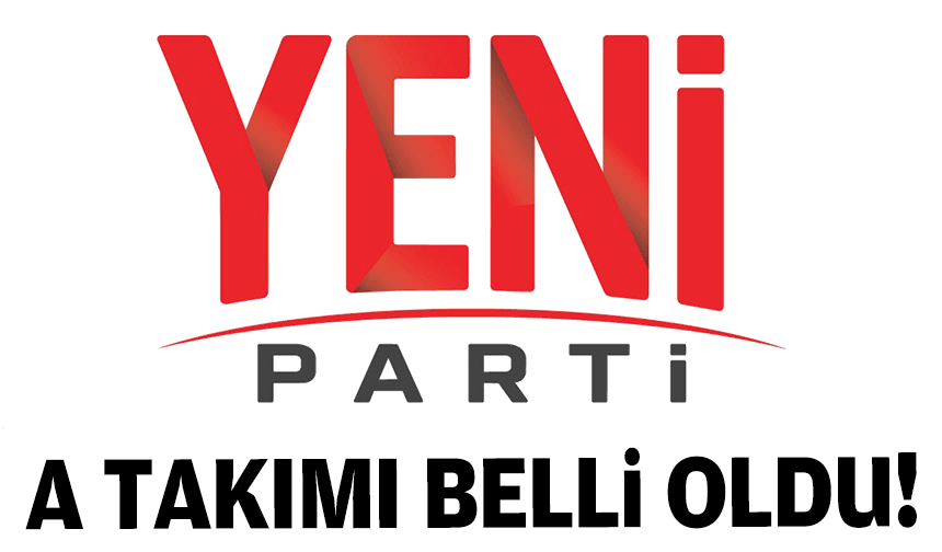 YENİ Parti'nin A Takımı belli oldu!