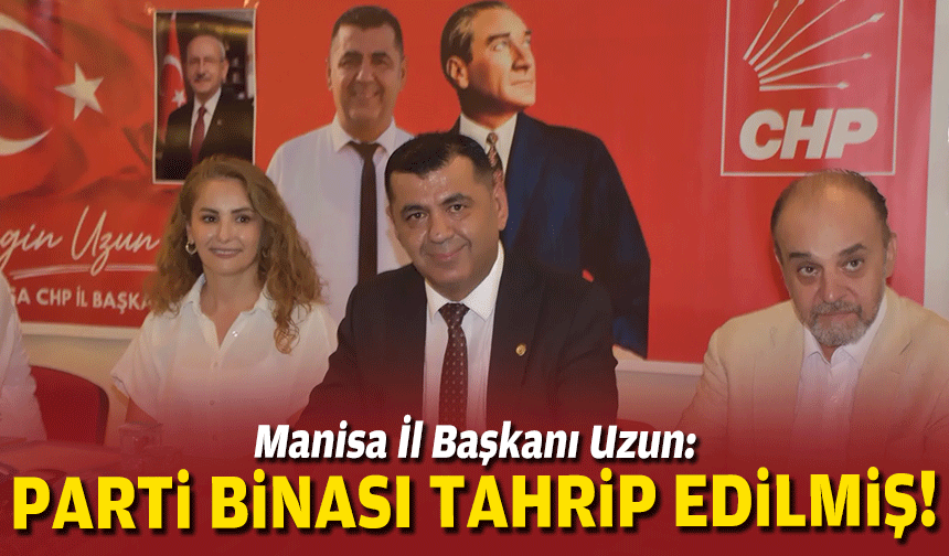 Manisa İl Başkanı Uzun: Parti binası tahrip edilmiş!