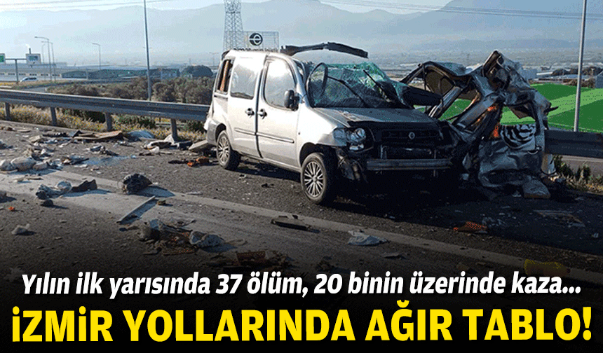 İzmir yollarında ağır tablo: Yılın ilk yarısında 37 ölüm, 20 binin üzerinde kaza!
