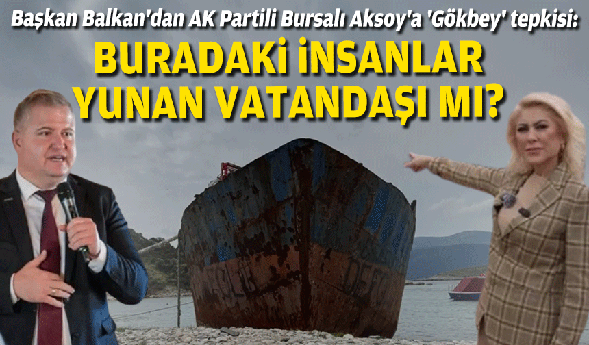 Başkan Balkan'dan AK Partili Bursalı Aksoy'a 'Gökbey' tepkisi: Buradaki insanlar Yunan vatandaşı mı?