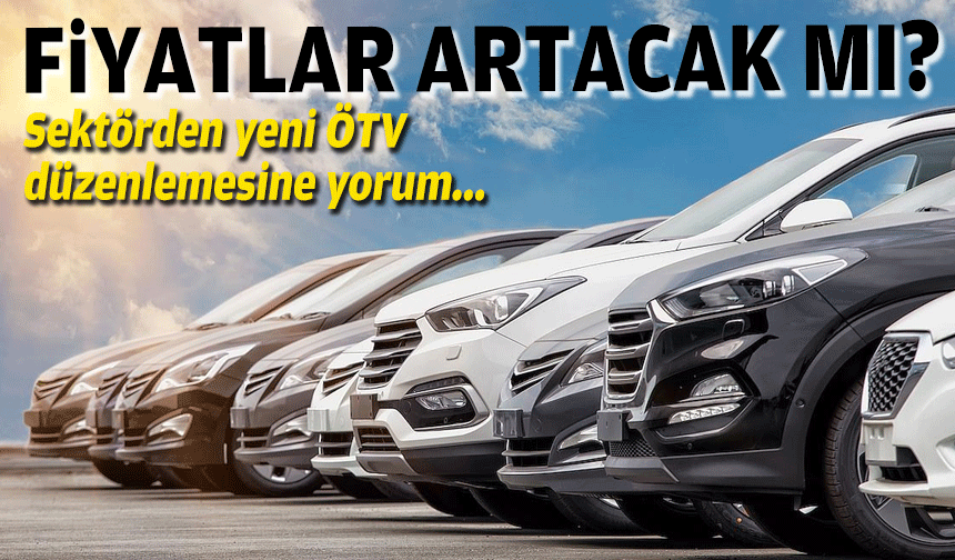 Sektörden yeni ÖTV düzenlemesine yorum: Fiyatlar artacak mı?