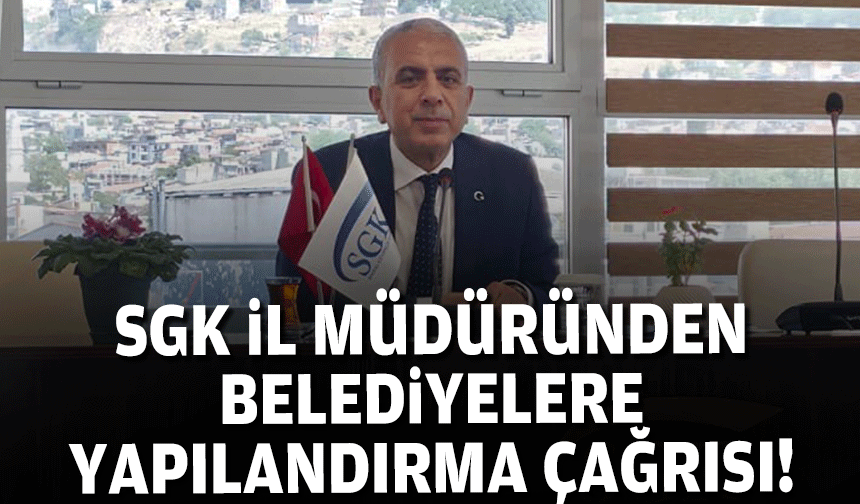 SGK  İl Müdürü Baydilli'den belediyelere ve vatandaşlara yapılandırma çağrısı