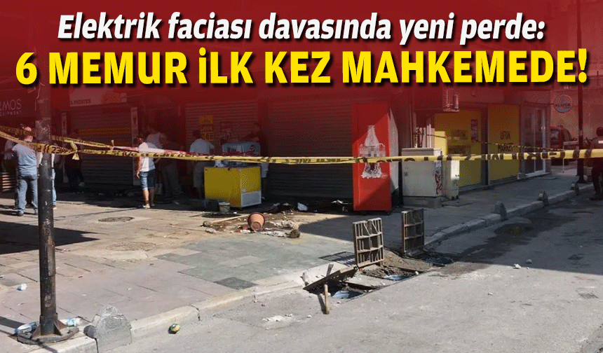 Elektrik faciası davasında yeni perde: 6 memur ilk kez mahkemede!