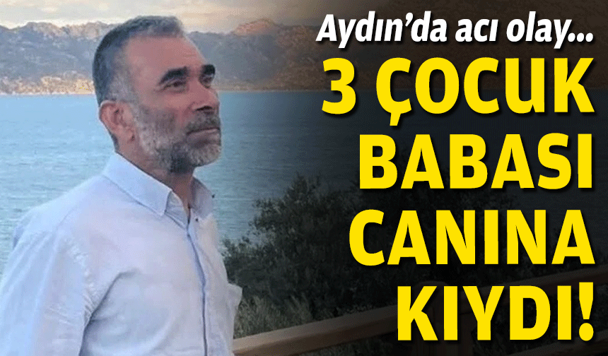 Aydın'da acı olay: 3 çocuk babası canına kıydı!