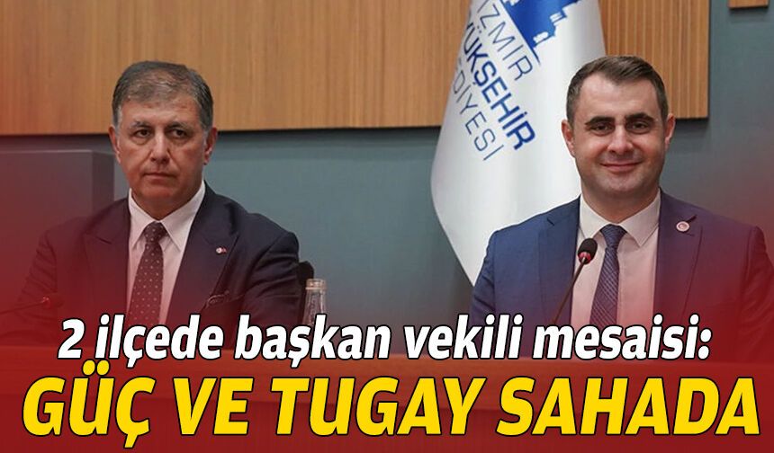 2 ilçede başkan vekili mesaisi: Güç ve Tugay sahada